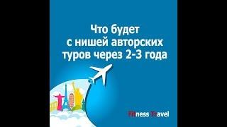 Что будет с нишей авторских туров в 2019 - 2021 году