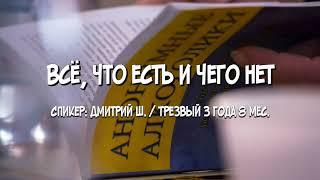 Всё, что есть и чего нет / Дмитрий Ш. / Трезвый 3 года 8 мес.