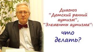 Диагноз "Аутизм", "Ранний детский аутизм", "Элементы аутизма": что делать?