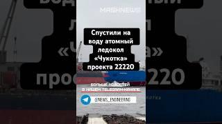 Спустили на воду атомный ледокол «Чукотка» проекта 22220