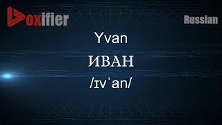 How to Pronounce Yvan (ИВАН) in Russian - Voxifier.com