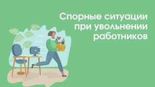 Спорные ситуации при увольнении работников | «Профзащита»