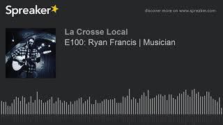 E100: Ryan Francis | Musician