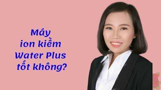 Máy Ion Kiềm Water Plus của Hàn Quốc có tốt hay không?