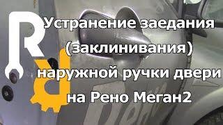 КАК ПРАВИЛЬНО УСТРАНИТЬ ЗАЕДАНИЕ НАРУЖНОЙ РУЧКИ ОТКРЫВАНИЯ ДВЕРИ НА РЕНО МЕГАН2, СЦЕНИК2, КЛИО3