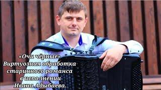 Виртуозная обработка старинного романса «Очи чёрные» Исполняет баянист Иван Адыбаев.