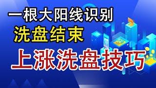 一根大阳线识别洗盘结束，上涨洗盘技巧