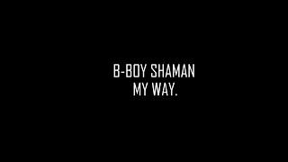 BBOY SHAMAN | MY WAY.