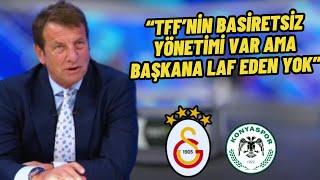 Galatasaray Konyaspor -Kaya Çilingiroğlu"TFF'nin Basiretsiz Yönetimi Var Ama Başkana Laf Eden Yok.