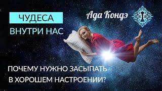 ЧУДЕСА ВНУТРИ НАС. Почему нужно засыпать в хорошем настроении? Ада Кондэ