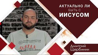 Актуально ли быть с Иисусом - Дмитрий Щербинин