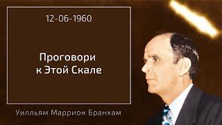 1960.06.12 "ПРОГОВОРИ К ЭТОЙ СКАЛЕ" - Уилльям Маррион Бранхам