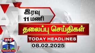 LIVE : இரவு 11 மணி தலைப்புச் செய்திகள் (08-02-2025) |11 PM Headlines | Thanthi TV | Today Headlines