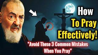 HOW TO PRAY EFFECTIVELY! Avoid These 3 Common Mistakes When You Praying | Padre Pio