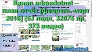 Канал arbsedotnet – план-отчёт [февраль-март 2016] (53 подп, 32075 пр, 375 видео)