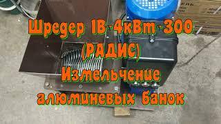 Шредер 1В- 4кВт-300 РАДИС (Измельчение алюминевых банок)