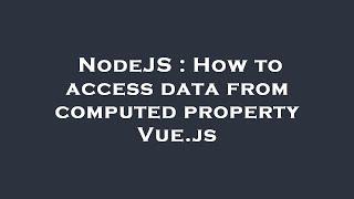 NodeJS : How to access data from computed property Vue.js