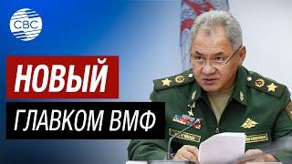 Шойгу: Назначен новый главком ВМФ России