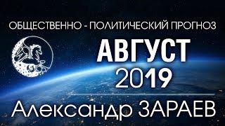 ОБЩЕСТВЕННО-ПОЛИТИЧЕСКИЙ ПРОГНОЗ НА АВГУСТ 2019 - Александр ЗАРАЕВ