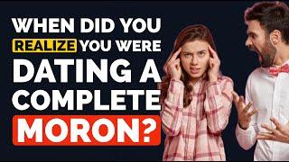 At What Moment did You REALIZE You were Dating a COMPLETE MORON? - Reddit Podcast