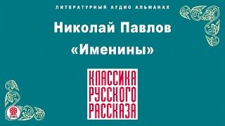 НИКОЛАЙ ПАВЛОВ «ИМЕНИНЫ». Аудиокнига. Читает Александр Бордуков