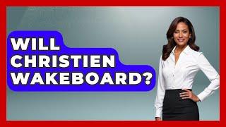 Will Christien Wakeboard? - Water Sports Haven