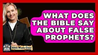 What Does The Bible Say About False Prophets? - BibleMadeClear.com