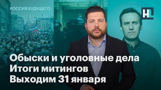 Обыски и уголовные дела, итоги митингов, выходим 31 января