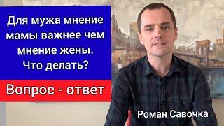 Для мужа мнение мамы важнее чем жены. Что делать? Вопрос - ответ. Роман Савочка