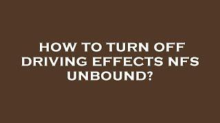 How to turn off driving effects nfs unbound?