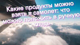 Какие продукты можно взять в самолет: что можно положить в ручную кладь