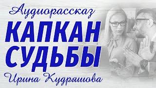 КАПКАН СУДЬБЫ. Новый интересный рассказ. Ирина Кудряшова