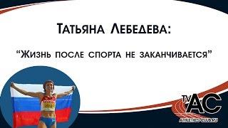 Татьяна Лебедева: "Жизнь после спорта не заканчивается"