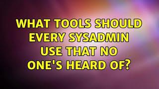 What tools should every sysadmin use that no one's heard of? (74 Solutions!!)