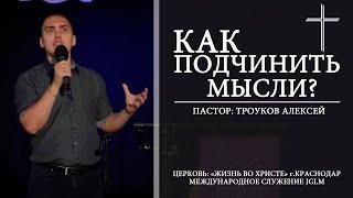 КАК ПОДЧИНИТЬ МЫСЛИ? | ТРОУКОВ АЛЕКСЕЙ 30.06.2019