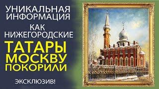 ЭКСКЛЮЗИВ! РУСТЭМ ЯМАЛЕЕВ  - ВАЖНОЕ МЕСТО НИЖЕГОРОДСКИХ ТАТАР В ИСТОРИИ РОССИИ!
