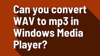 Can you convert WAV to mp3 in Windows Media Player?