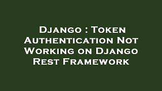 Django : Token Authentication Not Working on Django Rest Framework