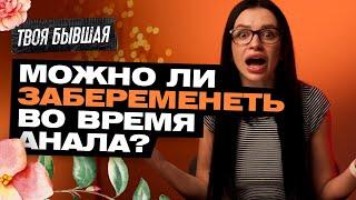 МОЖНО ЛИ ЗАБЕРЕМЕНЕТЬ ВО ВРЕМЯ АНАЛЬНОГО СЕКСА? | ТВОЯ БЫВШАЯ