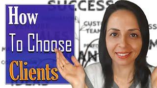 HOW TO CHOOSE CLIENTS Instead of Taking Whatever Work Comes Along