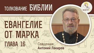 Евангелие от Марка. Глава 16. Священник Антоний Лакирев. Новый Завет