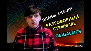 РАЗГОВОРНЫЙ СТРИМ IRL. ПЛАНЫ НА БУДУЩЕЕ. ОБЩАЕМСЯ