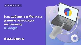 Как добавить в Метрику данные о расходах на рекламу в Google