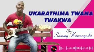 UKARATHIMA TWANA TWAKWA BY SAMMY KAWANGESHI