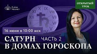 САТУРН В ДОМАХ ГОРОСКОПА  2 ЧАСТЬ. Открытый урок в школе АСТРОЛОГИИ  ЕЛЕНЫ НЕГРЕЙ воскресенье 10-00