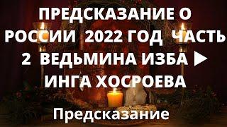 ПРЕДСКАЗАНИЕ О РОССИИ  2022 ГОД  ЧАСТЬ 2  ВЕДЬМИНА ИЗБА ▶️ ИНГА ХОСРОЕВА