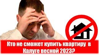 КТО НЕ СМОЖЕТ КУПИТЬ КВАРТИРУ В КАЛУГЕ ВЕСНОЙ 2023?