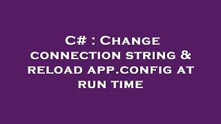 C# : Change connection string & reload app.config at run time