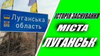 ІСТОРІЯ ЗАСНУВАННЯ МІСТА ЛУГАНСЬК / ІСТОРІЯ ЛУГАНСЬКА / ІСТОРІЯ УКРАЇНИ / ЛУГАНСЬК