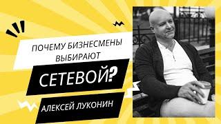 Почему бизнесмены выбирают сетевой бизнес? Алексей Луконин